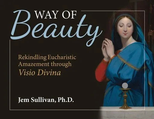 Way of Beauty: Rekindling Eucharistic Amazement Through VISIO Divina by Jem Sullivan Ph D - Unique Catholic Gifts