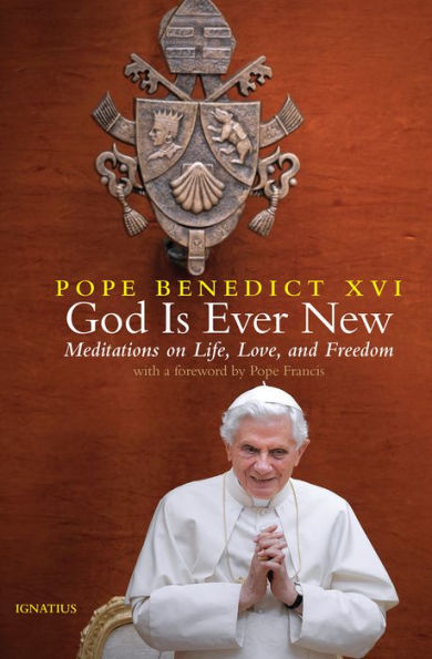 God Is Ever New: Meditations on Life, Love, and Freedom by Pope Benedict XVI