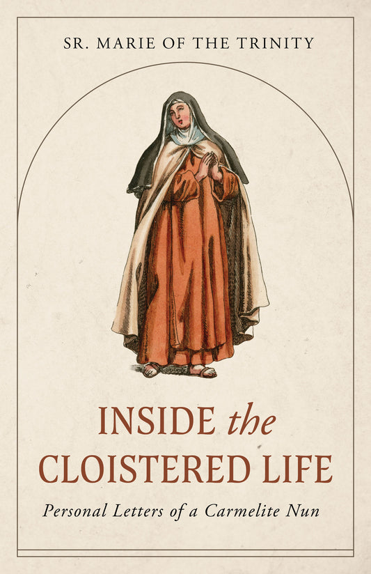 Inside the Cloistered Life Personal Letters of a Carmelite Nun