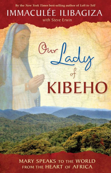 Our Lady of Kibeho: Mary Speaks to the World from the Heart of Africa by Immaculee Ilibagiza