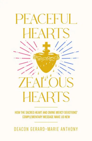 Peaceful Hearts, Zealous Hearts: How the Sacred Heart and Divine Mercy Devotions' Complementary Messages Make Us New by Gerard M Anthony - Unique Catholic Gifts