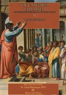 The Catechism Explained by Francis Spirago, Richard Clarke (Editor), Father Chad Ripperger - Unique Catholic Gifts