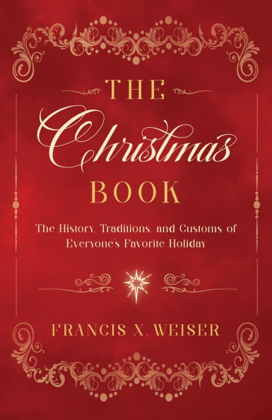 The Christmas Book: The History, Traditions, and Customs of Everyone's Favorite Holiday by Francis X. Weiser