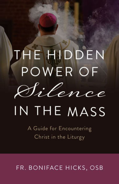 The Hidden Power of Silence in the Mass: A Guide for Encountering Christ in the Liturgy by Boniface Hicks OSB