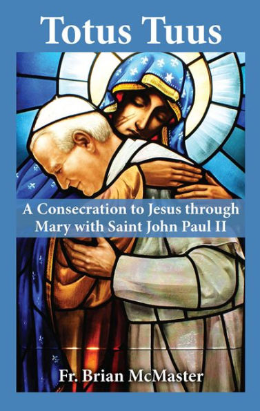 Totus Tuus: A Consecration to Jesus through Mary with Saint John Paul II by Fr. Brian McMaster