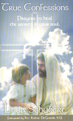 True Confessions: Prayers to Heal the Secrets in Your Soul By: Linda Schubert, Robert Degrandis