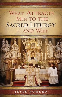 What Attracts Men to the Sacred Liturgy-and Why by Jesse Romero