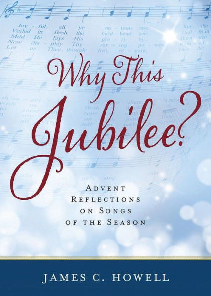 Why This Jubilee? Advent Reflections on Songs of the Season by James C Howell