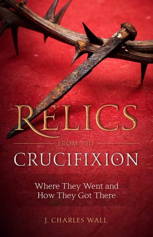 Relics from the Crucifixion Where They Went and How They Got There by J. Charles Wall - Unique Catholic Gifts