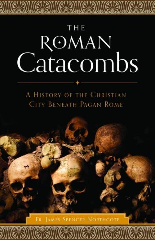 Roman Catacombs A History of the Christian City Beneath Pagan Rome by Rev. James Spencer Northcote - Unique Catholic Gifts