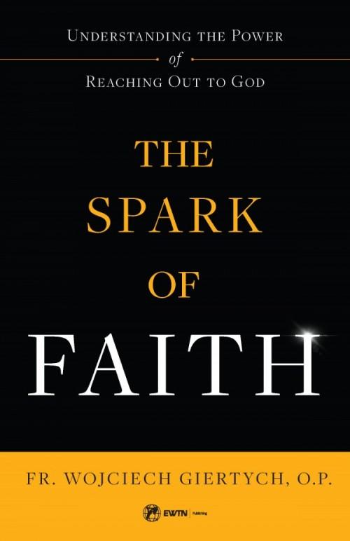 Spark of Faith Understanding the Power of Reaching Out to God by Fr. Wojciech Giertych - Unique Catholic Gifts