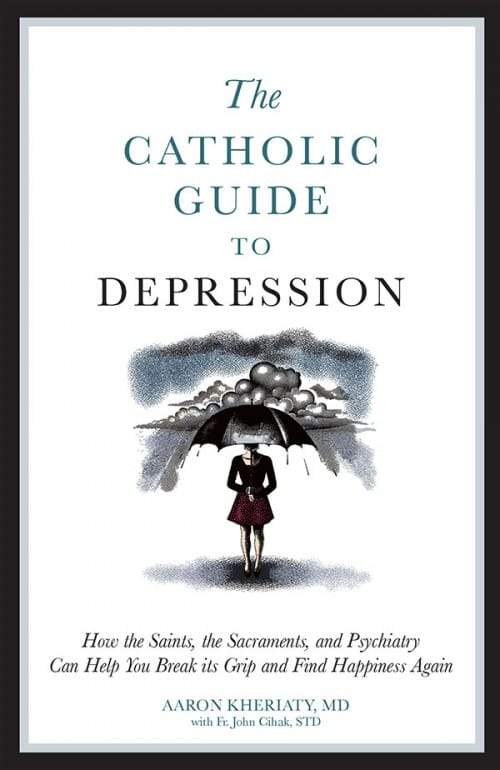 Catholic Guide to Depression How the Saints, the Sacraments, and Psychiatry Can Help You Break Its Grip and Find Happiness Again by Dr. Aaron Kheriaty - Unique Catholic Gifts