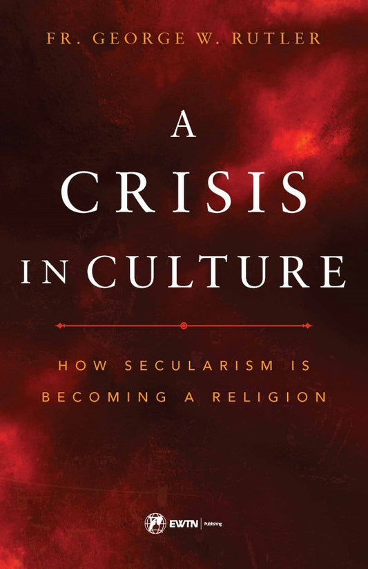 A Crisis in Culture How Secularism is Becoming a Religion by Fr. George William Rutler - Unique Catholic Gifts