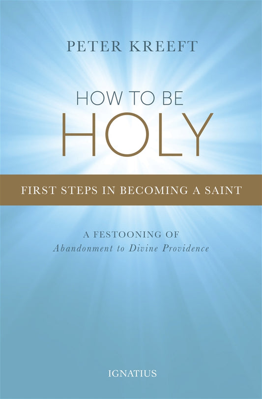 How to Be Holy First Steps in Becoming a Saint By: Peter Kreeft - Unique Catholic Gifts