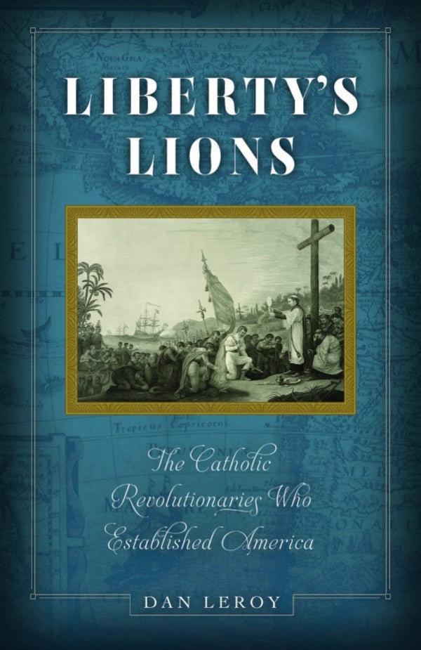 Liberty’s Lions The Catholic Revolutionaries Who Established America by Dan LeRoy - Unique Catholic Gifts