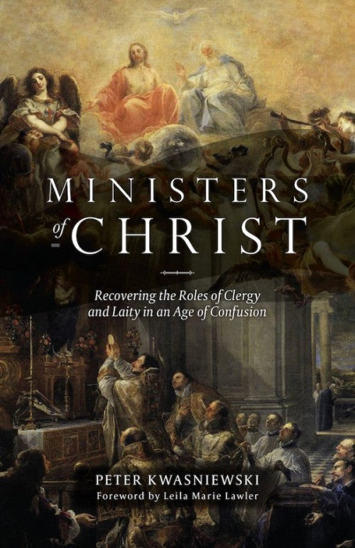 Ministers of Christ Recovering the Roles of Clergy and Laity in an Age of Confusion by Dr. Peter Kwasniewski - Unique Catholic Gifts