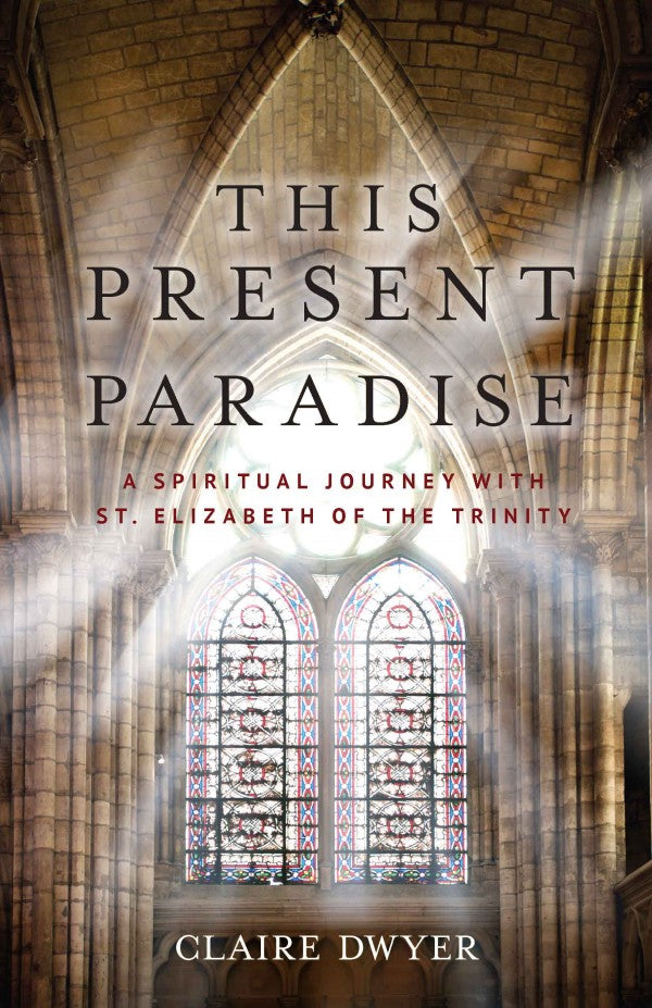 This Present Paradise A Spiritual Journey with St. Elizabeth of the Trinity by Claire Dwyer - Unique Catholic Gifts